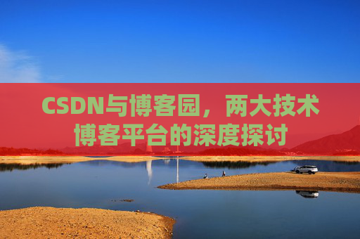 CSDN与博客园，两大技术博客平台的深度探讨